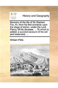 Memoirs of the Life of Sir Stephen Fox, Kt. from His First Entrance Upon the Stage of Action, Under the Lord Piercy, Till His Decease. ... to Which Is Added, a Succinct Account of His Will and Testament, ...