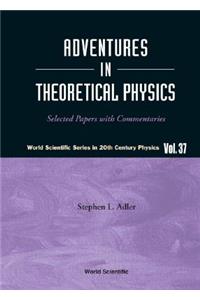 Adventures in Theoretical Physics: Selected Papers with Commentaries