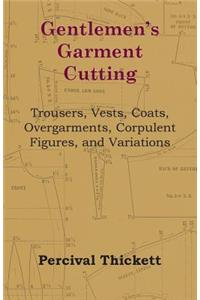 Gentlemen's Garment Cutting - Trousers, Vests, Coats, Overgarments, Corpulent Figures, and Variations