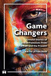 Game Changers: Untold Stories Of Indian Feminists From The Past And The Present