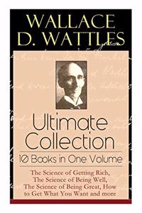 Wallace D. Wattles Ultimate Collection - 10 Books in One Volume