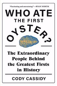 Who Ate the First Oyster: The Extraordinary People Behind the Greatest Firsts in History