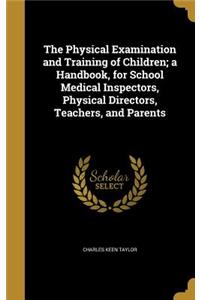 The Physical Examination and Training of Children; A Handbook, for School Medical Inspectors, Physical Directors, Teachers, and Parents