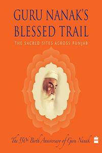 Guru Nanak?s Blessed Trail : The Sacred Sites Across Punjab