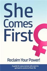 She Comes First - Reclaim Your Power! - A guide for sassy women who want to get back in control of their life