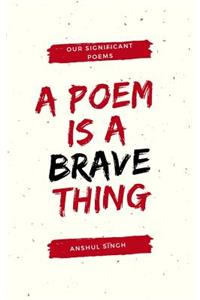 A poem is a brave thing