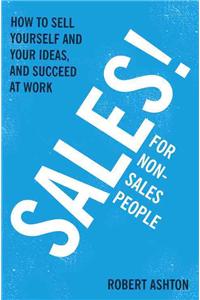 Sales for Non-Salespeople: How to Sell Yourself and Your Ideas, and Succeed at Work