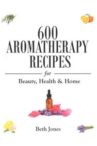 600 Aromatherapy Recipes for Beauty, Health & Home