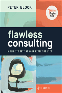 Flawless Consulting: A Guide to Getting Your Exper tise Used, Fourth Edition