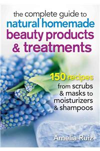 The Complete Guide to Natural Homemade Beauty Products and Treatments