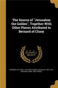 The Source of Jerusalem the Golden, Together With Other Pieces Attributed to Bernard of Cluny