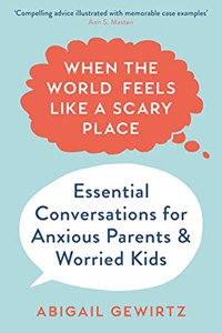 When the World Feels Like a Scary Place: Essential Conversations for Anxious Parents and Worried Kids