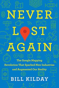 Never Lost Again: The Google Mapping Revolution That Sparked New Industries and Augmented Our Reality