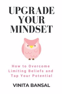 Upgrade Your Mindset: How to Overcome Limiting Beliefs and Tap Your Potential