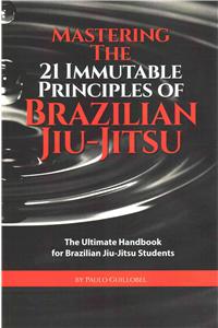 Mastering The 21 Immutable Principles Of Brazilian Jiu-Jitsu