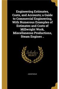 Engineering Estimates, Costs, and Accounts; a Guide to Commercial Engineering, With Numerous Examples of Estimates and Costs of Millwright Work, Miscellaneous Productions, Steam Engines ..