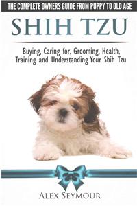 Shih Tzu Dogs - The Complete Owners Guide from Puppy to Old Age