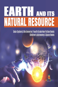 Earth and Its Natural Resource Solar System & the Universe Fourth Grade Non Fiction Books Children's Astronomy & Space Books