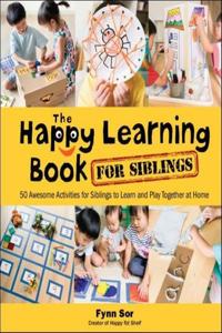 Happy Learning Book for Siblings, The: 50 Awesome Activities for Siblings to Learn and Play Together at Home