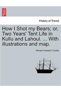 How I Shot My Bears; Or, Two Years' Tent Life in Kullu and Lahoul. ... with Illustrations and Map.