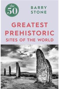 The 50 Greatest Prehistoric Sites of the World