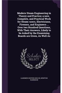 Modern Steam Engineering in Theory and Practice; a new, Complete, and Practical Work for Steam-users, Electricians, Firemen, and Engineers ... Over two Hundred Questions, With Their Answers, Likely to be Asked by the Examining Boards are Given, As 