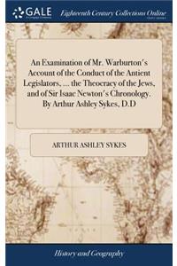 An Examination of Mr. Warburton's Account of the Conduct of the Antient Legislators, ... the Theocracy of the Jews, and of Sir Isaac Newton's Chronology. by Arthur Ashley Sykes, D.D