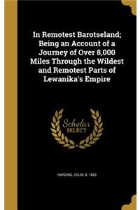 In Remotest Barotseland; Being an Account of a Journey of Over 8,000 Miles Through the Wildest and Remotest Parts of Lewanika's Empire