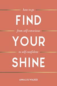 Find Your Shine: How to Go from Self-Conscious to Self-Confident