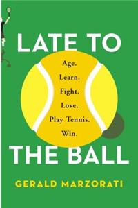 Late to the Ball: Age. Learn. Fight. Love. Play Tennis. Win.