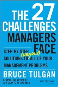 The 27 Challenges Managers Face: Step-By-Step Solutions To (Nearly) All Of Your Management Problems