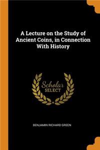 Lecture on the Study of Ancient Coins, in Connection With History