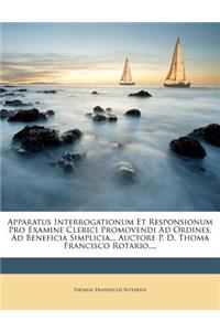 Apparatus Interrogationum Et Responsionum Pro Examine Clerici Promovendi Ad Ordines, Ad Beneficia Simplicia... Auctore P. D. Thoma Francisco Rotario, ...