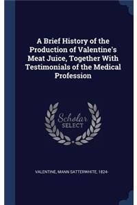 A Brief History of the Production of Valentine's Meat Juice, Together With Testimonials of the Medical Profession