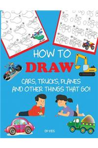 How to Draw Cars, Trucks, Planes, and Other Things That Go!