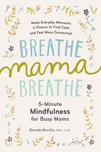 Breathe Mama Breathe: 5-Minute Mindfulness for Busy Moms