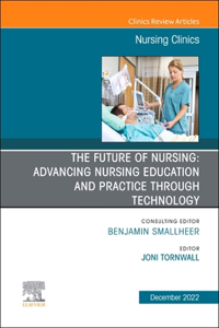 The Future of Nursing: Advancing Nursing Education and Practice Through Technology, an Issue of Nursing Clinics