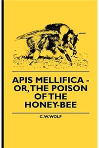 Apis Mellifica - Or, The Poison Of The Honey-Bee