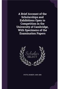 A Brief Account of the Scholarships and Exhibitions Open to Competition in the University of Cambridge, With Specimens of the Examination Papers