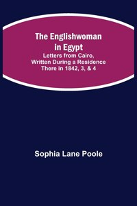 Englishwoman in Egypt; Letters from Cairo, Written During a Residence There in 1842, 3, & 4