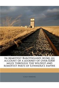 In Remotest Barotseland; Being an Account of a Journey of Over 8,000 Miles Through the Wildest and Remotest Parts of Lewanika's Empire