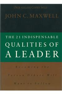 The 21 Indispensable Qualities of a Leader Becoming the Person Others Will Want to Follow