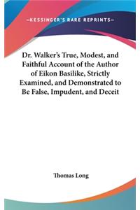 Dr. Walker's True, Modest, and Faithful Account of the Author of Eikon Basilike, Strictly Examined, and Demonstrated to Be False, Impudent, and Deceit