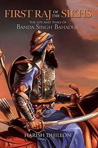 First Raj of the Sikhs: The Life and Times of Banda Singh Bahadur