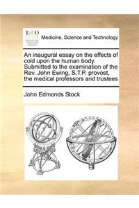 An Inaugural Essay on the Effects of Cold Upon the Human Body. Submitted to the Examination of the Rev. John Ewing, S.T.P. Provost, the Medical Professors and Trustees