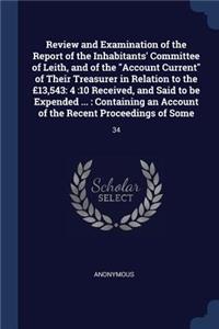 Review and Examination of the Report of the Inhabitants' Committee of Leith, and of the Account Current of Their Treasurer in Relation to the £13,543