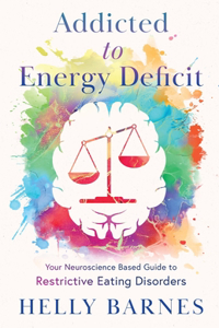 Addicted to Energy Deficit - Your Neuroscience Based Guide to Restrictive Eating Disorders