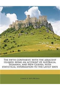 The Fifth Continent, with the Adjacent Islands; Being an Account of Australia, Tasmania, and New Guinea, with Statistical Information to the Latest Date