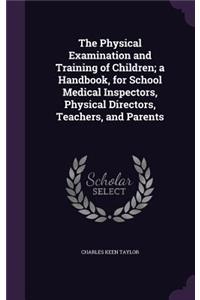 The Physical Examination and Training of Children; a Handbook, for School Medical Inspectors, Physical Directors, Teachers, and Parents