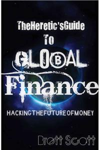 The Heretic's Guide to Global Finance: Hacking the Future of Money